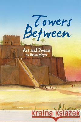Towers Between: Art and Poems by Brian Meyer Brian T. Meyer 9781519693655
