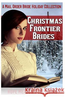 Christmas Frontier Brides: A Mail Order Bride Holiday Collection: Sweet Frontier Holiday Romance Anthologies Hope Meadow Publishing 9781519693976 Createspace Independent Publishing Platform