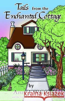 Tails from the Enchanted Cottage Ann J. White Tanya J. Ramsey 9781519695710 Createspace Independent Publishing Platform