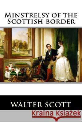 Minstrelsy of the Scottish border Walter Scott 9781519695772