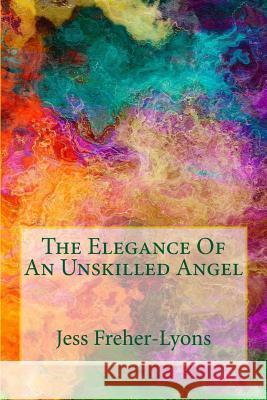 The Elegance Of An Unskilled Angel Freher-Lyons, Jess 9781519696861 Createspace Independent Publishing Platform