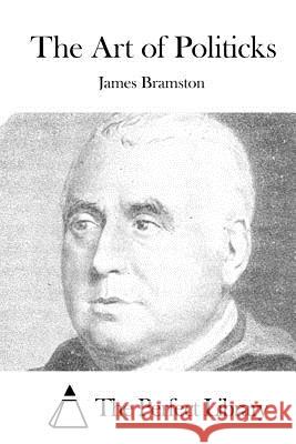 The Art of Politicks James Bramston The Perfect Library 9781519702074