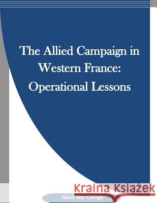 The Allied Campaign in Western France: Operational Lessons Naval War College                        Penny Hill Press 9781519702821 Createspace Independent Publishing Platform