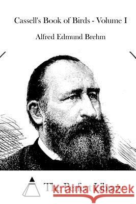 Cassell's Book of Birds - Volume I Alfred Edmund Brehm The Perfect Library 9781519703798 Createspace Independent Publishing Platform