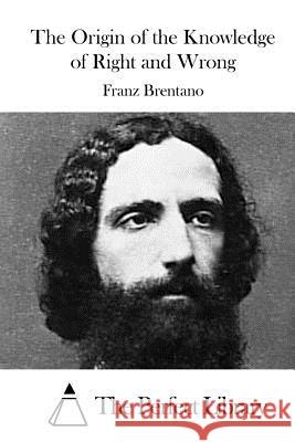 The Origin of the Knowledge of Right and Wrong Franz Brentano The Perfect Library 9781519704122 Createspace Independent Publishing Platform