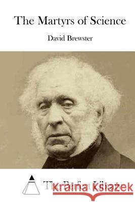 The Martyrs of Science David Brewster The Perfect Library 9781519704863 Createspace Independent Publishing Platform