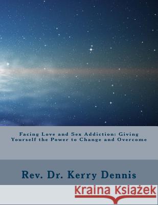 Facing Love and Sex Addiction: Giving Yourself the Power to Change and Overcome Kerry B. Dennis 9781519705303 Createspace Independent Publishing Platform