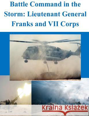 Battle Command in the Storm: Lieutenant General Franks and VII Corps U. S. Army Command and General Staff Col Penny Hill Press 9781519705389 Createspace Independent Publishing Platform