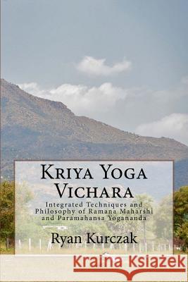 Kriya Yoga Vichara: Integrated Techniques and Philosophy of Ramana Maharshi and Paramahansa Yogananda Ryan Kurczak 9781519706935