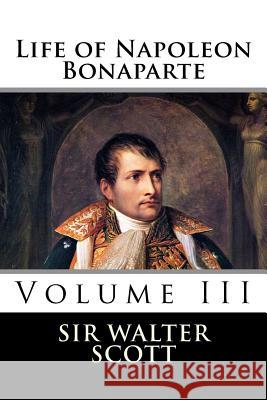 Life of Napoleon Bonaparte (Volume III) Sir Walter Scott 9781519707253 Createspace Independent Publishing Platform