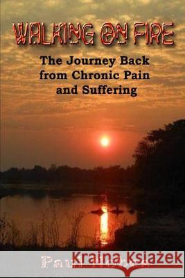 Walking on Fire: The Journey Back from Chronic Pain and Suffering Paul Nobes Mary Jo Stresky 9781519708878