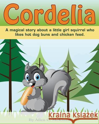 Cordelia: A magical story about a little girl squirrel who likes hot dog buns and chicken feed Lisa Petty Allen C. McKinzie 9781519712202