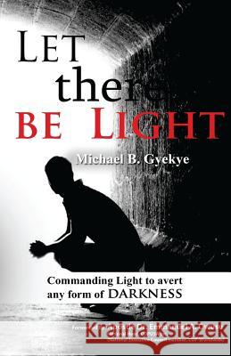 Let there be Light: Commanding Light to avert any form of darkness Owusu, Emmanuel a. 9781519716415