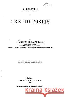 A Treatise on Ore Deposits J. Arthur Phillips 9781519718556 Createspace Independent Publishing Platform