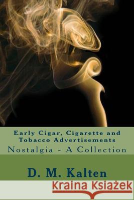 Early Cigar, Cigarette and Tobacco Advertisements: Nostalgia - A Collection D. M. Kalten 9781519718631 Createspace Independent Publishing Platform