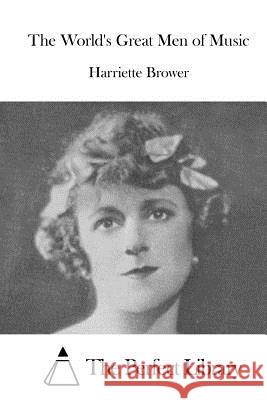 The World's Great Men of Music Harriette Brower The Perfect Library 9781519720474 Createspace Independent Publishing Platform