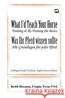 What I'd Teach Your Horse / Was Ihr Pferd wissen sollte: A Bilingual Parallel Text Book, English/German Edition Keith Hosman, Patricia Sanderlin, Katrin Pavlidis 9781519723314 Createspace Independent Publishing Platform