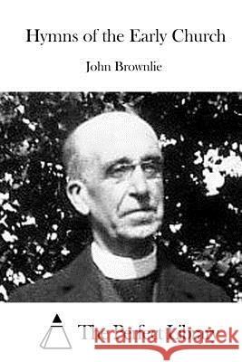 Hymns of the Early Church John Brownlie The Perfect Library 9781519723864 Createspace Independent Publishing Platform