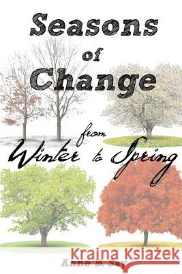 Seasons of Change: From winter to spring Say, Anne B. 9781519724410 Createspace Independent Publishing Platform