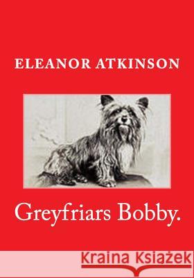 Greyfriars Bobby. Eleanor Atkinson 9781519725226 Createspace Independent Publishing Platform