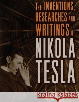 The inventions, researches and writings of Nikola Tesla: with special reference to his work in polyphase currents and high potential lighting Commerford, Martin Thomas 9781519726070 Createspace Independent Publishing Platform