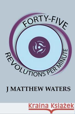 Forty-Five Revolutions per Minute Waters, J. Matthew 9781519728029 Createspace Independent Publishing Platform