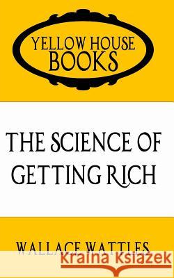 The Science of Getting Rich: Special Pocket Edition Wallace Wattles Yellow House Entertainmen 9781519729033 Createspace Independent Publishing Platform