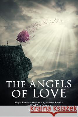 The Angels of Love: Magic Rituals to Heal Hearts, Increase Passion and Find Your Soulmate Zanna Blaise 9781519729682 Createspace Independent Publishing Platform