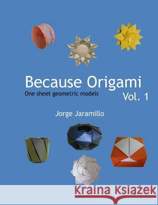 Because Origami: One sheet geometric models Jaramillo, Jorge 9781519730039 Createspace Independent Publishing Platform