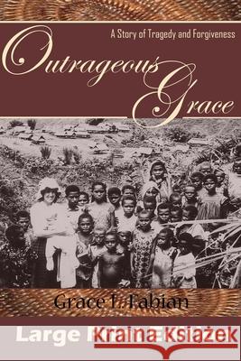 Outrageous Grace Large Print: A Story of Tragedy & Forgiveness Grace L. Fabian 9781519730855 Createspace Independent Publishing Platform