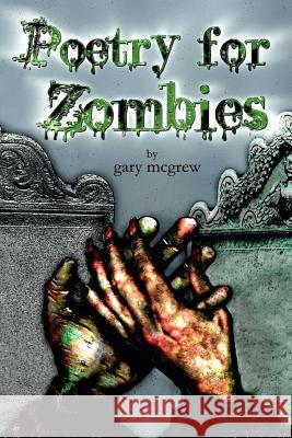 Poetry for Zombies Gary McGrew Gary McGrew 9781519731005 Createspace Independent Publishing Platform