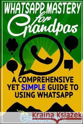 Whatsapp Mastery for Grandpas: A Comprehensive Yet Simple Guide To Using Whatsapp Soudagar, Mateen 9781519731364 Createspace Independent Publishing Platform