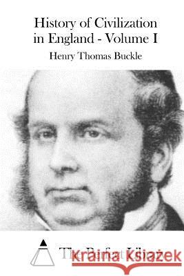 History of Civilization in England - Volume I Henry Thomas Buckle The Perfect Library 9781519734792 Createspace Independent Publishing Platform