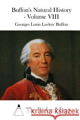 Buffon's Natural History - Volume VIII Georges Louis Leclerc Buffon The Perfect Library 9781519736017