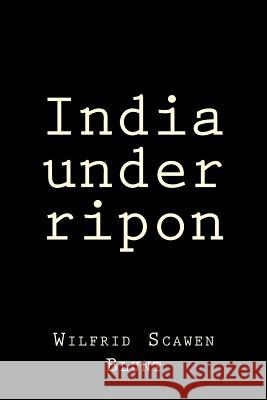 India under ripon Blunt, Wilfrid Scawen 9781519736420 Createspace Independent Publishing Platform