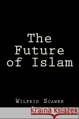 The Future of Islam Wilfrid Scawen Blunt 9781519736468 Createspace Independent Publishing Platform