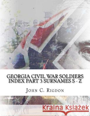 Georgia Civil War Soldiers Index - Part 3 - Surnames S - Z John C. Rigdon 9781519737540 Createspace Independent Publishing Platform