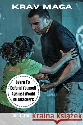 Krav Maga: Learn How To Defend Yourself From Would-be Attackers Charlie Caine 9781519738622