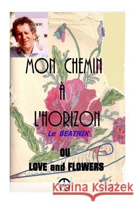 Mon chemin a l horizon or love and flowers: Le beatnik Alarcon Ma, Michel 9781519739957