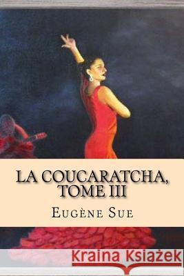 La Coucaratcha, Tome III Eugene Sue G-Ph Ballin 9781519741981 Createspace Independent Publishing Platform