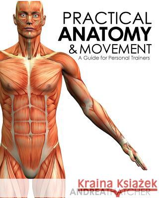 Practical Anatomy & Movement: A Guide for Personal Trainers Andrea Thatcher 9781519742476