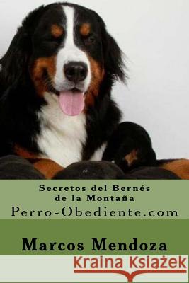 Secretos del Bernes de la Montaña: Perro-Obediente.com Mendoza, Marcos 9781519742841 Createspace Independent Publishing Platform