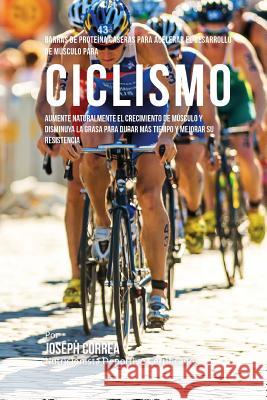 Barras de Proteina Caseras para Acelerar el Desarrollo de Musculo para Ciclismo: Aumente naturalmente el crecimiento de musculo y disminuya la grasa p Correa (Nutricionista Deportivo Certific 9781519744920 Createspace Independent Publishing Platform