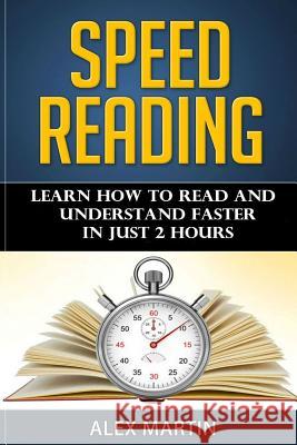 Speed Reading: Learn How to Read and Understand Faster in Just 2 Hours Alex Martin 9781519746177 