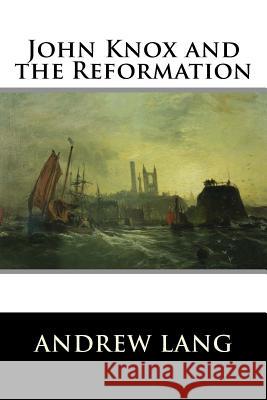 John Knox and the Reformation Andrew Lang 9781519746245 Createspace Independent Publishing Platform