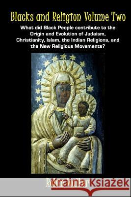 Blacks and Religion Volume Two: What did Black People contribute to the Origin and Evolution of Judaism, Christianity, Islam, the Indian Religions, an Walker, Robin 9781519746368