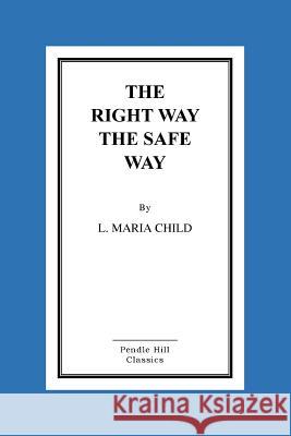 The Right Way the Safe Way Lydia Maria Francis Child 9781519749437 Createspace Independent Publishing Platform