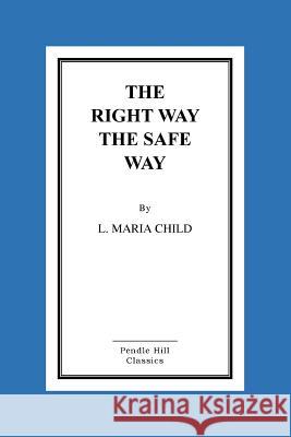 The Right Way the Safe Way Lydia Maria Francis Child 9781519749437