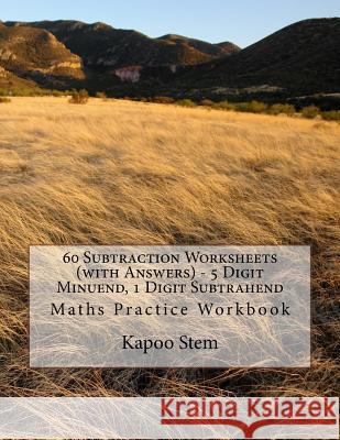 60 Subtraction Worksheets (with Answers) - 5 Digit Minuend, 1 Digit Subtrahend: Maths Practice Workbook Kapoo Stem 9781519753953 Createspace Independent Publishing Platform