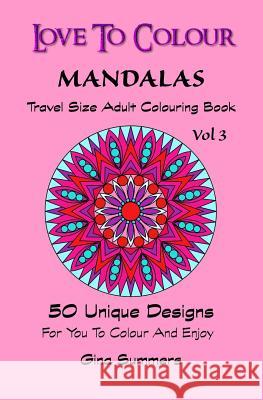 Love To Colour: Mandalas Vol 3 Travel Size: 50 Unique Designs For You To Colour And Enjoy Summers, Gina 9781519754998
